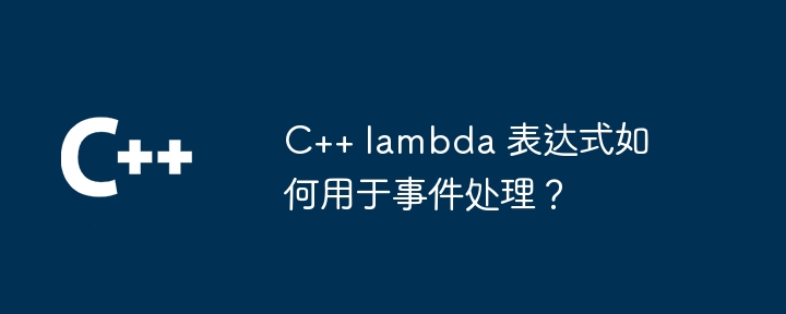 C++ lambda 表达式如何用于事件处理？