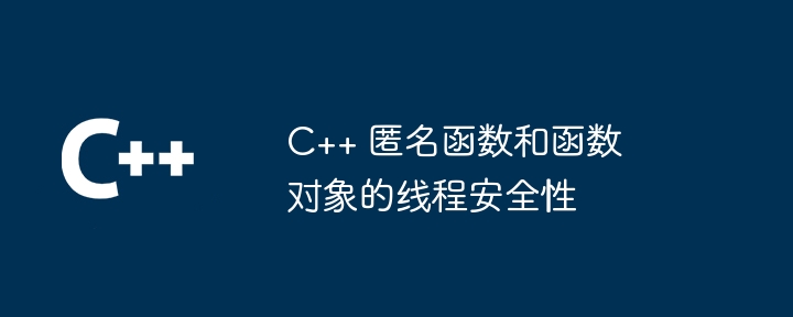 C++ 匿名函数和函数对象的线程安全性