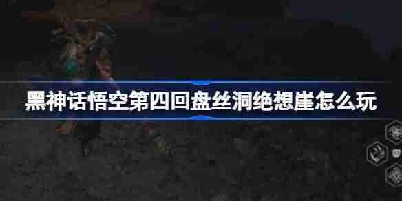 《黑神话悟空》第四回盘丝洞绝想崖玩法