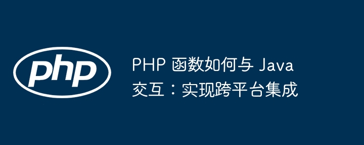 PHP 函数如何与 Java 交互：实现跨平台集成