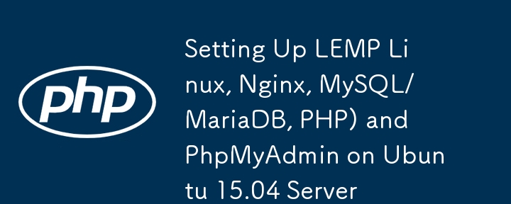 在 Ubuntu 15.04 服务器上设置 LEMP Linux、Nginx、MySQL/MariaDB、PHP) 和 PhpMyAdmin