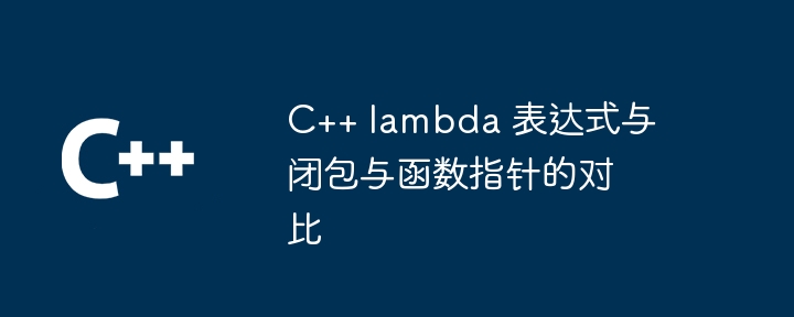 C++ lambda 表达式与闭包与函数指针的对比