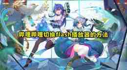 哔哩哔哩怎么切换flash播放器 哔哩哔哩切换flash播放器的方法
