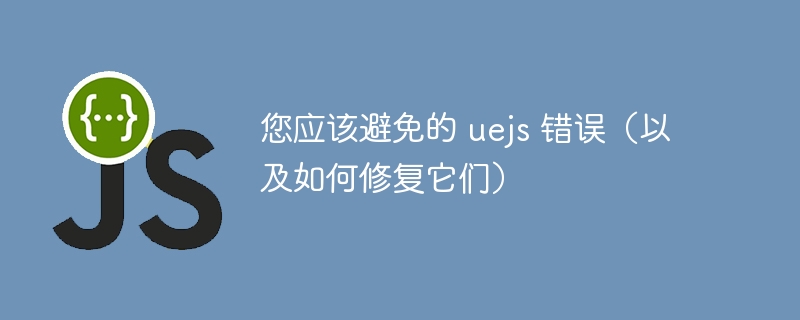 您应该避免的 uejs 错误（以及如何修复它们）