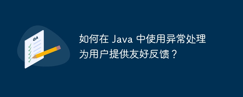 如何在 Java 中使用异常处理为用户提供友好反馈?