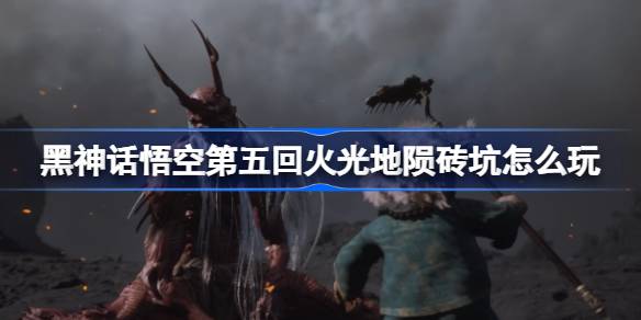 《黑神话悟空》第五回火光地陨砖坑攻略