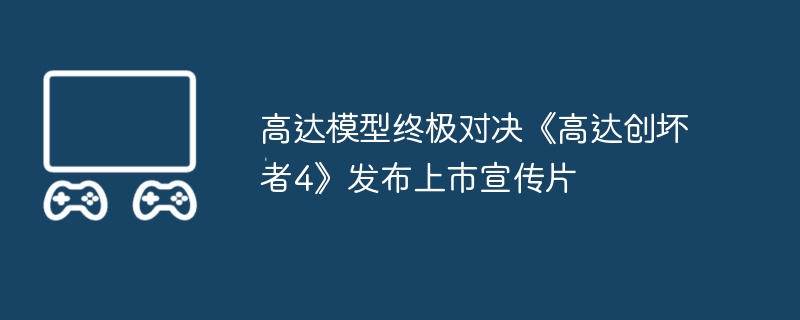 高达模型终极对决《高达创坏者4》发布上市宣传片