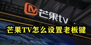 芒果TV怎么设置老板键 芒果TV老板键设置步骤教学
