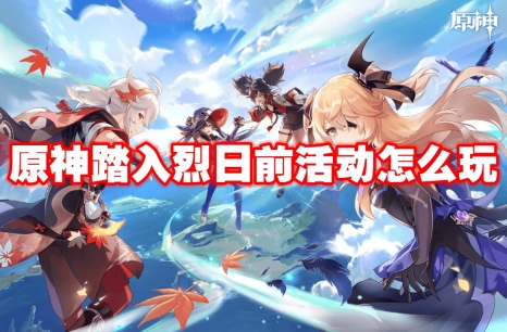 原神踏入烈日前活动怎么玩 原神踏入烈日前活动玩法攻略