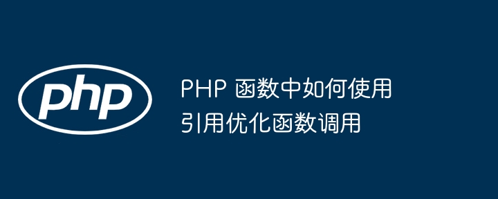 PHP 函数中如何使用引用优化函数调用