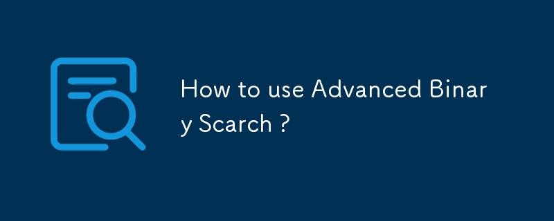 How to use Advanced Binary Scarch ?