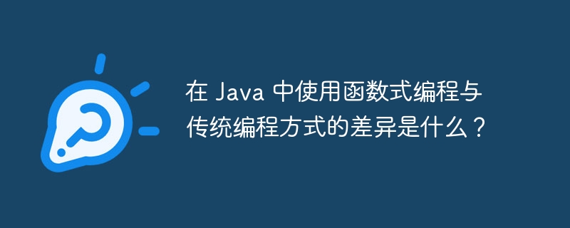 在 Java 中使用函数式编程与传统编程方式的差异是什么?