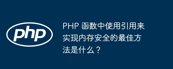 PHP 函数中使用引用来实现内存安全的最佳方法是什么？