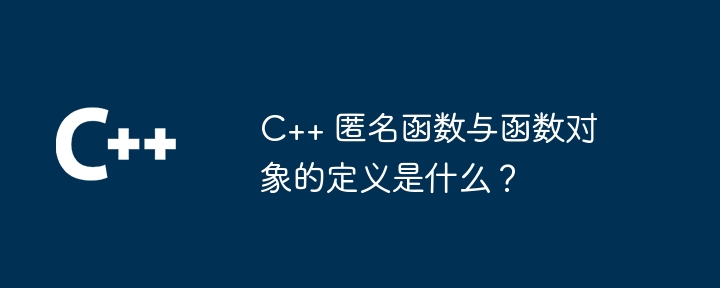 C++ 匿名函数与函数对象的定义是什么？