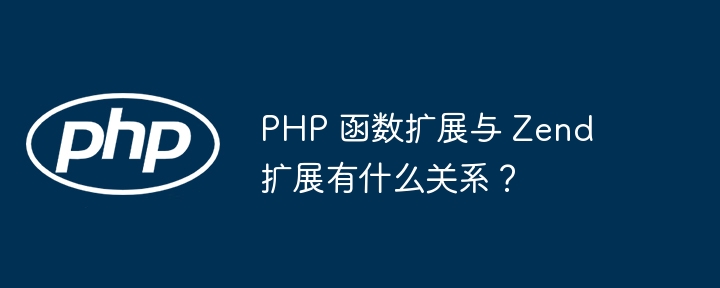 PHP 函数扩展与 Zend 扩展有什么关系？