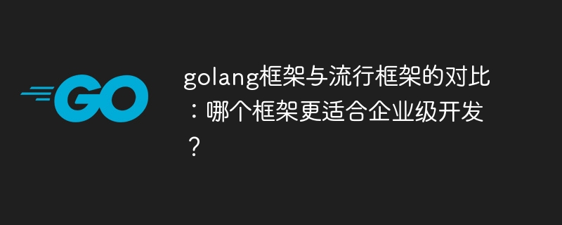 golang框架与流行框架的对比：哪个框架更适合企业级开发？