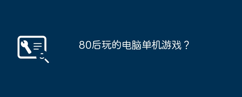 80后玩的电脑单机游戏？