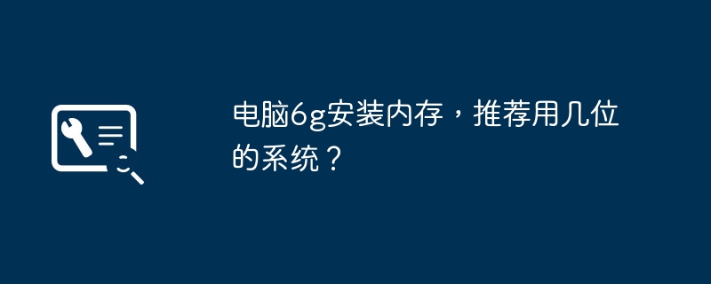 電腦6g安裝內存，推薦用幾位的系統？