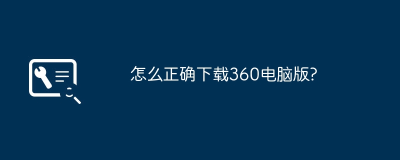 怎么正确下载360电脑版?