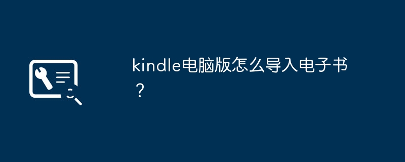 Comment importer des livres électroniques dans la version ordinateur Kindle ?