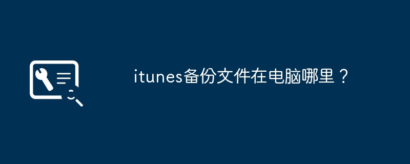 itunes备份文件在电脑哪里？