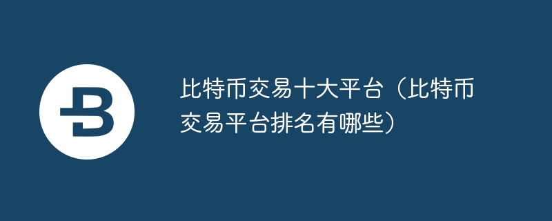 比特币往来十大平台（比特币往来平台排行有哪些）