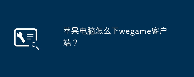 苹果电脑怎么下wegame客户端？