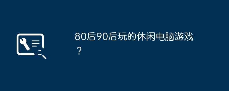 80后90后玩的休闲电脑游戏？