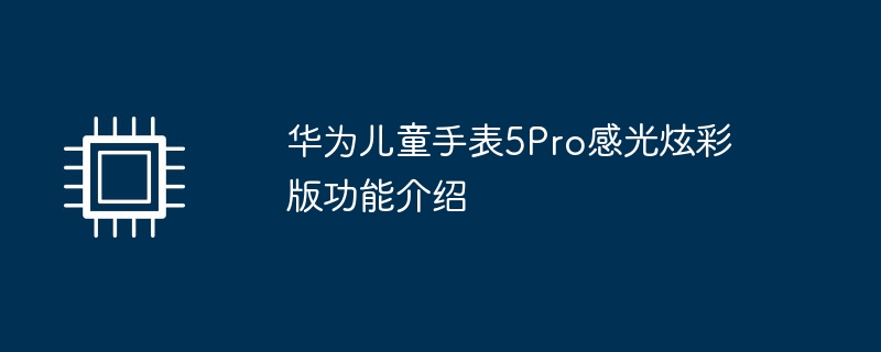 华为儿童手表5pro感光炫彩版功能介绍