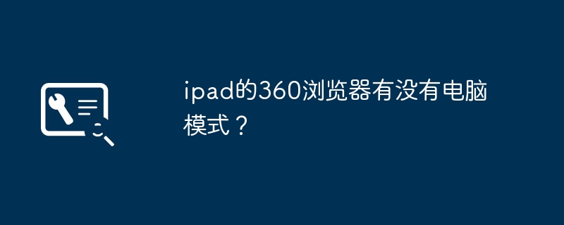 ipad的360浏览器有没有电脑模式？