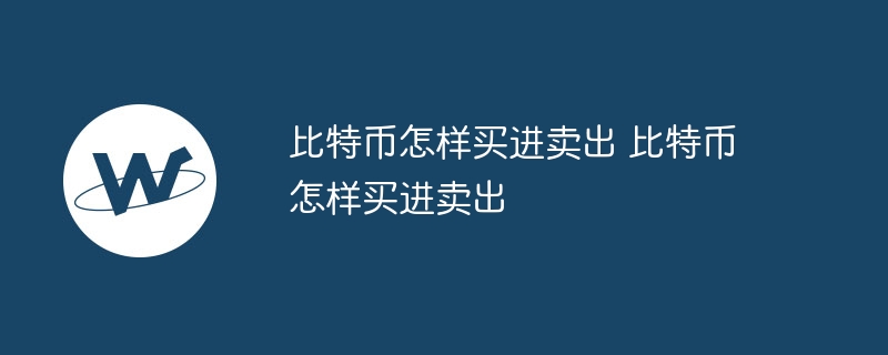 比特币若何买进卖出 比特币若何买进卖出