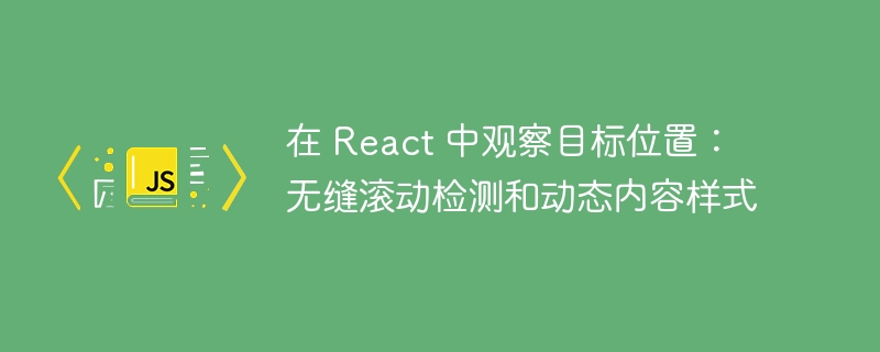 在 react 中观察目标位置：无缝滚动检测和动态内容样式