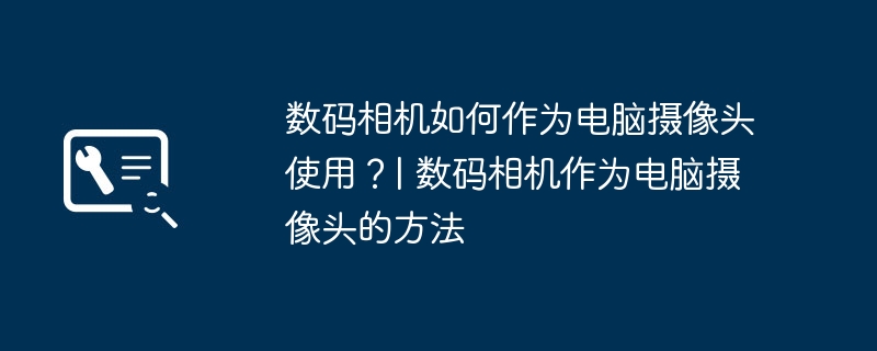 数码相机如何作为电脑摄像头使用?| 数码相机作为电脑摄像头的方法