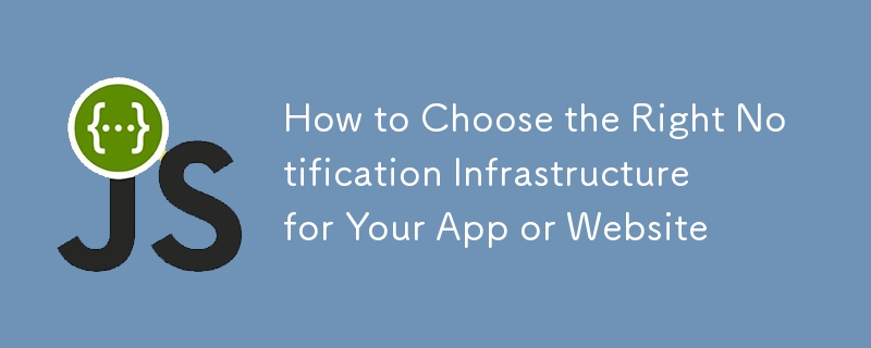 アプリまたはウェブサイトに適切な通知インフラストラクチャを選択する方法