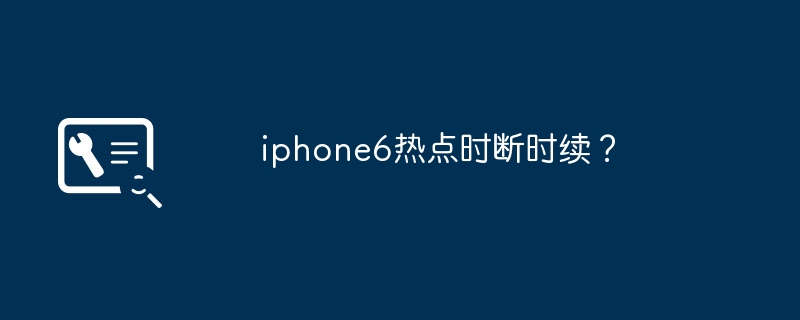 iphone6热点时断时续？