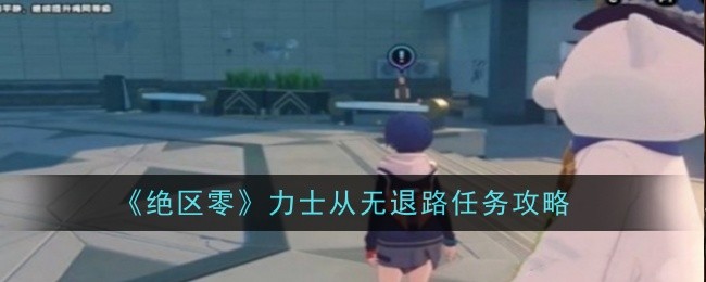 《绝区零》力士从无退路任务攻略