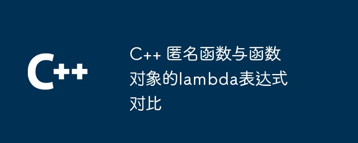 C++ 匿名函数与函数对象的lambda表达式对比