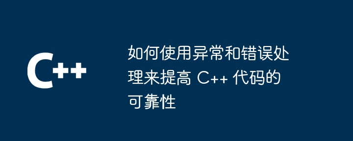 如何使用异常和错误处理来提高 C++ 代码的可靠性