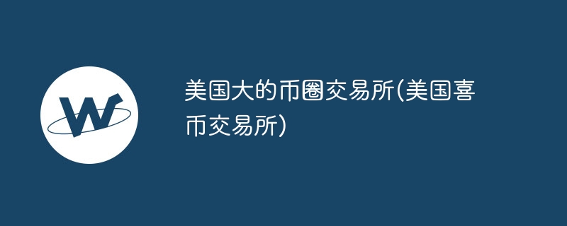 好意思国大的币圈来回所(好意思国喜币来回所)