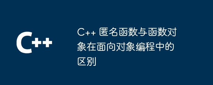 C++ 匿名函数与函数对象在面向对象编程中的区别