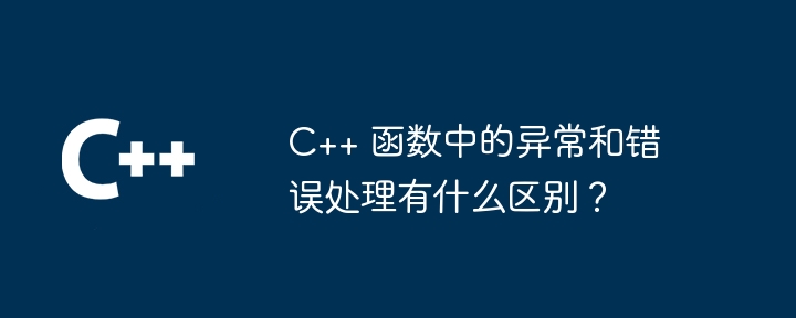 C++ 函数中的异常和错误处理有什么区别？