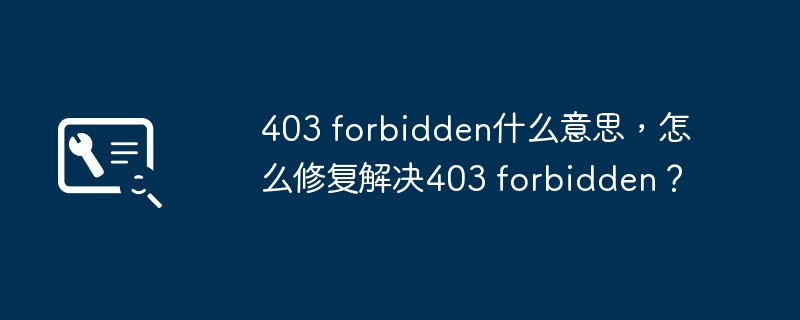 403 forbidden什么意思，怎么修复解决403 forbidden？