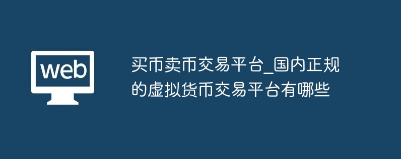 买币卖币交往平台_国内正规的假造货币交往平台有哪些