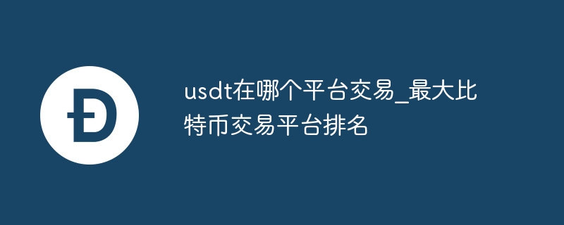 usdt在哪个平台交游_最大比特币交游平台排行