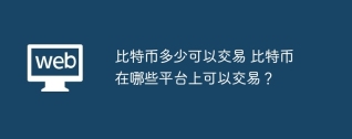 比特币多少可以交易 比特币在哪些平台上可以交易？