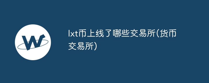 lxt币上线了哪些交游所(货币交游所)