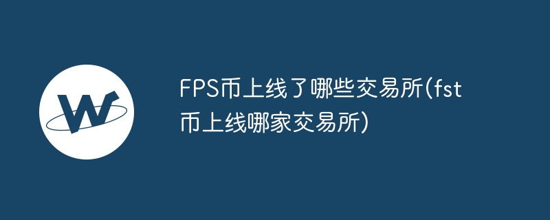 FPS币上线了哪些交易所(fst币上线哪家交易所)