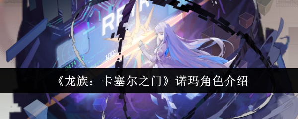 《龙族:卡塞尔之门》诺玛角色介绍