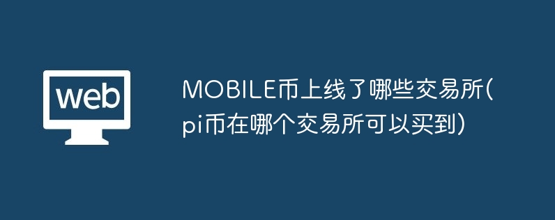 mobile币上线了哪些交游所(pi币在哪个交游所不错买到)