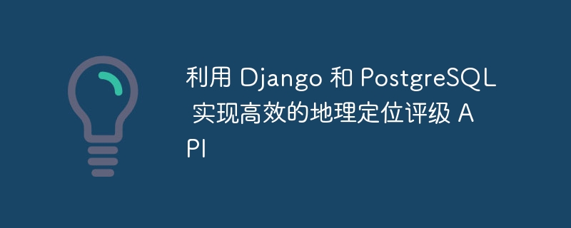 利用 django 和 postgresql 实现高效的地理定位评级 api